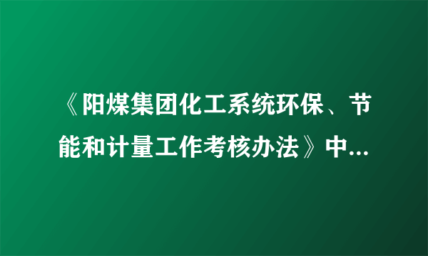 《阳煤集团化工系统环保、节能和计量工作考核办法》中规定,发生重大污染事故的单位和个人,除按照规定进于考核外,在年度评先选优方面实行一票否决,取消(A)参加化工系统和集团公司年度评先资格。