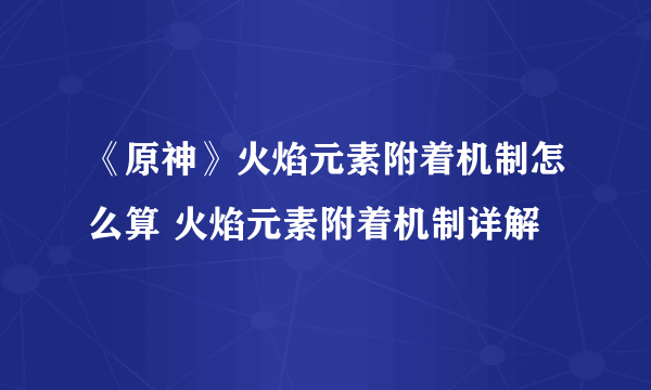 《原神》火焰元素附着机制怎么算 火焰元素附着机制详解