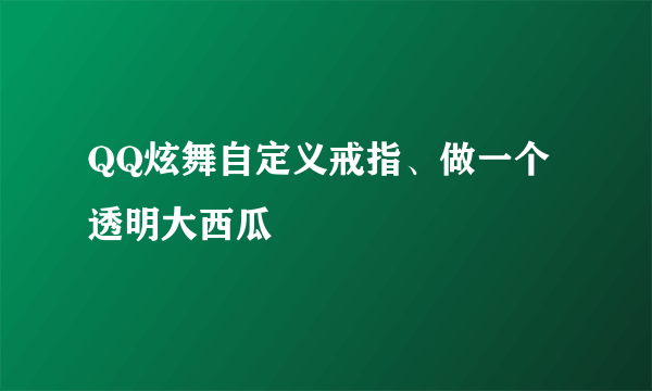 QQ炫舞自定义戒指、做一个透明大西瓜