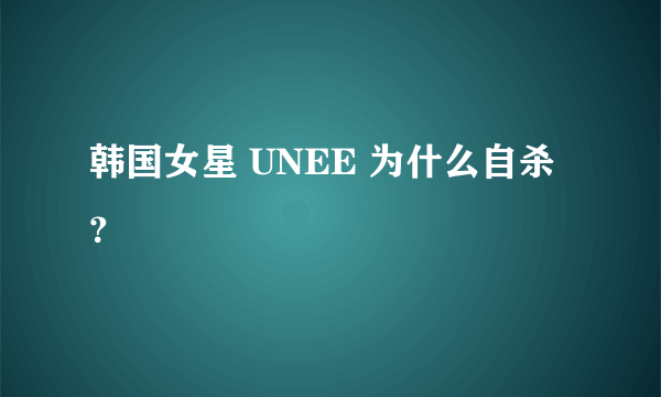 韩国女星 UNEE 为什么自杀？