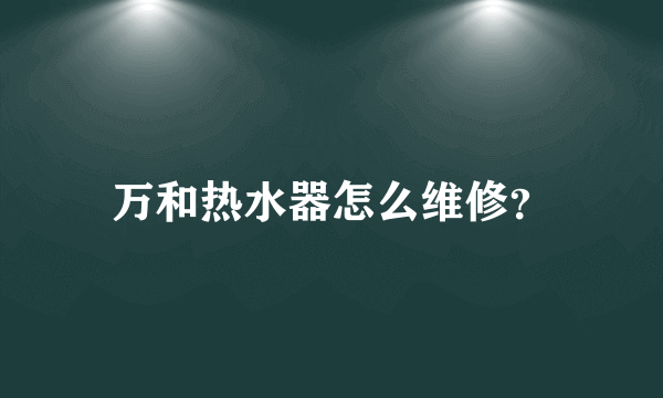 万和热水器怎么维修？