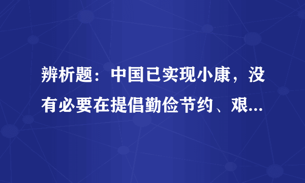 辨析题：中国已实现小康，没有必要在提倡勤俭节约、艰苦奋斗是有必要还是没必要？