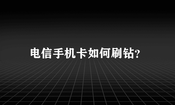 电信手机卡如何刷钻？