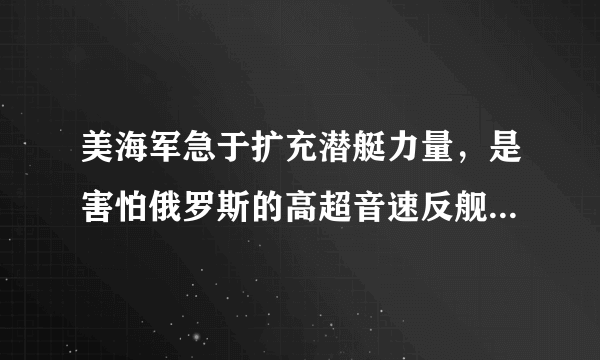 美海军急于扩充潜艇力量，是害怕俄罗斯的高超音速反舰武器吗？