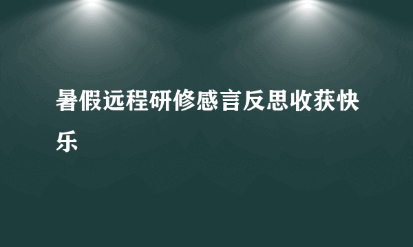 暑假远程研修感言反思收获快乐