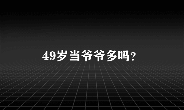 49岁当爷爷多吗？