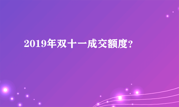 2019年双十一成交额度？