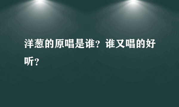 洋葱的原唱是谁？谁又唱的好听？