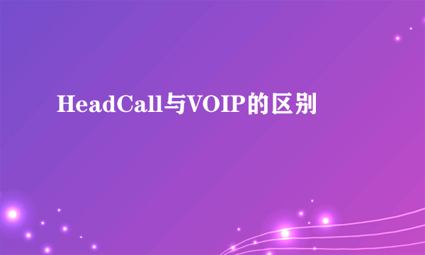 HeadCall与VOIP的区别