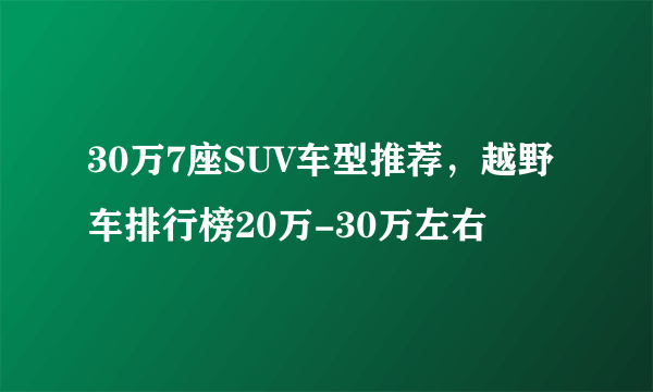 30万7座SUV车型推荐，越野车排行榜20万-30万左右