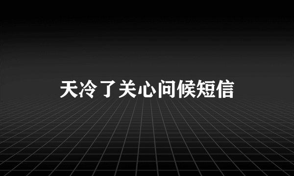 天冷了关心问候短信