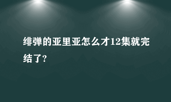 绯弹的亚里亚怎么才12集就完结了?