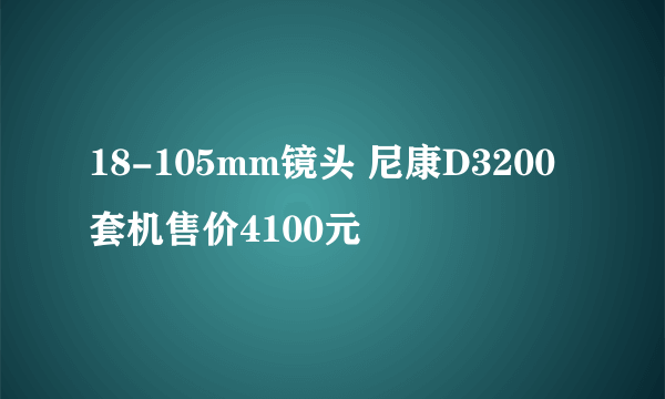 18-105mm镜头 尼康D3200套机售价4100元