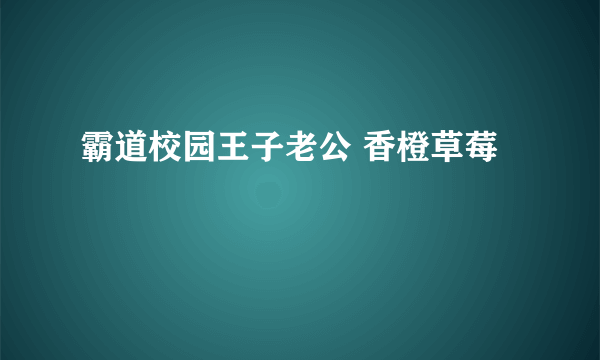 霸道校园王子老公 香橙草莓