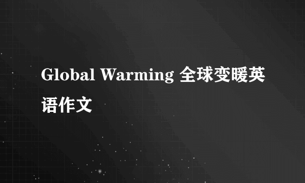 Global Warming 全球变暖英语作文