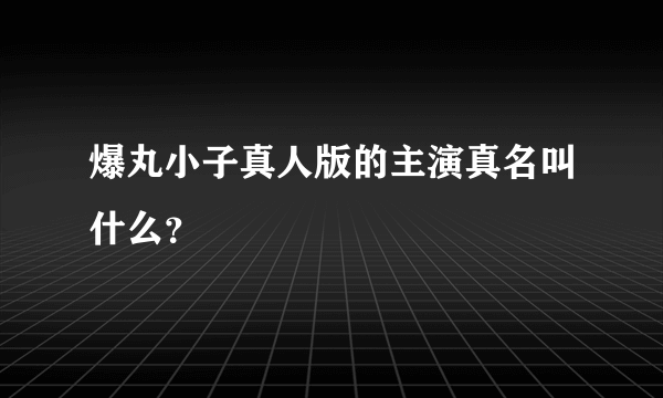 爆丸小子真人版的主演真名叫什么？