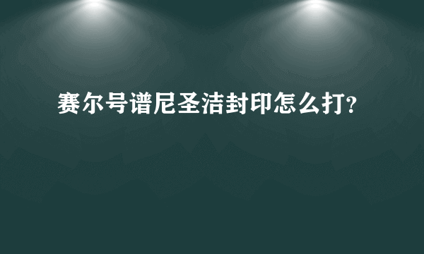 赛尔号谱尼圣洁封印怎么打？