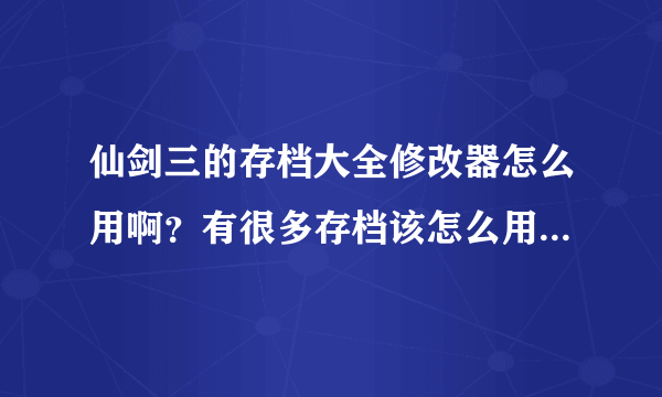 仙剑三的存档大全修改器怎么用啊？有很多存档该怎么用于游戏？