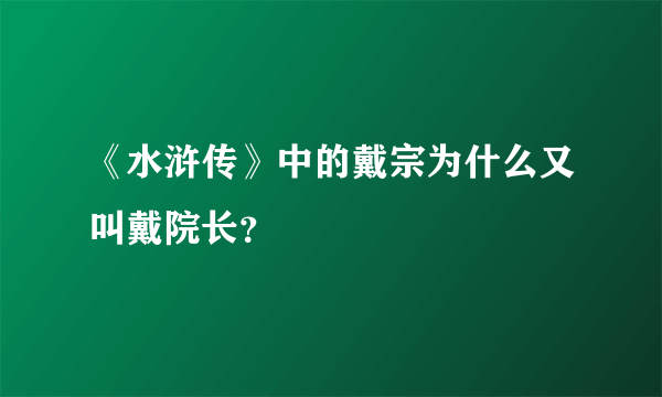 《水浒传》中的戴宗为什么又叫戴院长？