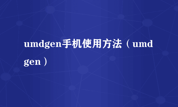 umdgen手机使用方法（umdgen）