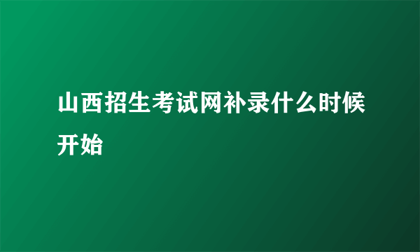 山西招生考试网补录什么时候开始