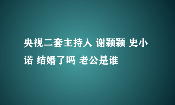 央视二套主持人 谢颖颖 史小诺 结婚了吗 老公是谁