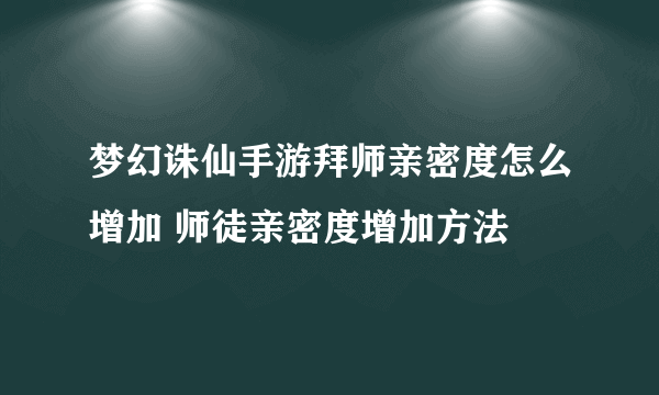 梦幻诛仙手游拜师亲密度怎么增加 师徒亲密度增加方法