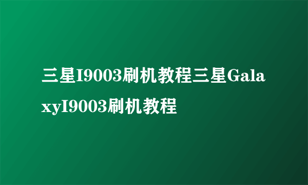 三星I9003刷机教程三星GalaxyI9003刷机教程