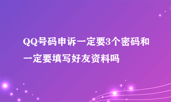 QQ号码申诉一定要3个密码和一定要填写好友资料吗