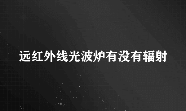 远红外线光波炉有没有辐射