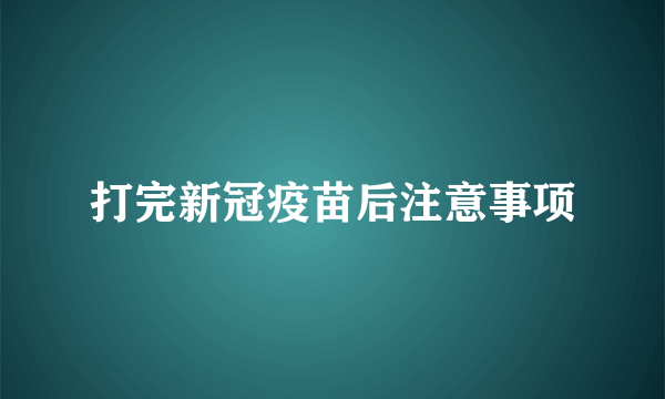 打完新冠疫苗后注意事项