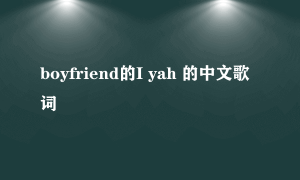 boyfriend的I yah 的中文歌词