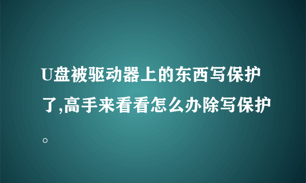 U盘被驱动器上的东西写保护了,高手来看看怎么办除写保护。