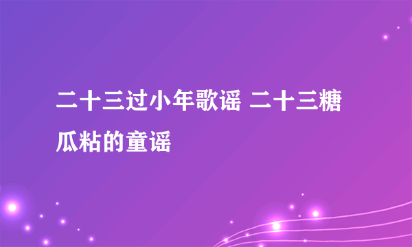 二十三过小年歌谣 二十三糖瓜粘的童谣