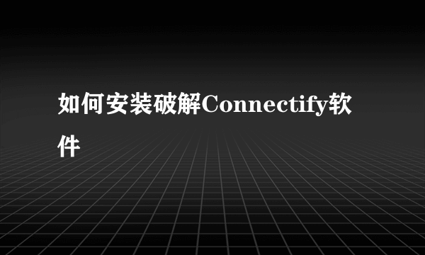 如何安装破解Connectify软件