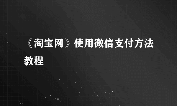 《淘宝网》使用微信支付方法教程