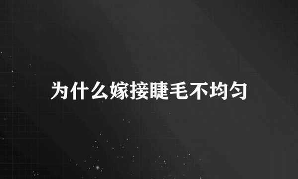 为什么嫁接睫毛不均匀