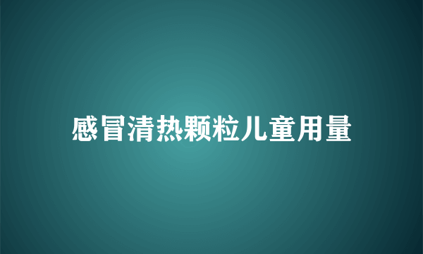 感冒清热颗粒儿童用量