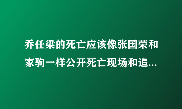 乔任梁的死亡应该像张国荣和家驹一样公开死亡现场和追悼会实况吗？