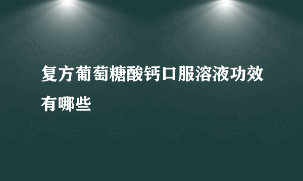 复方葡萄糖酸钙口服溶液功效有哪些