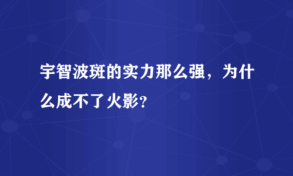 宇智波斑的实力那么强，为什么成不了火影？