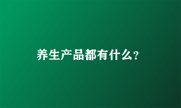 养生产品都有什么？