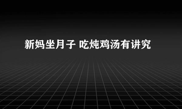 新妈坐月子 吃炖鸡汤有讲究