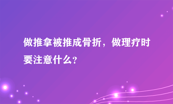 做推拿被推成骨折，做理疗时要注意什么？