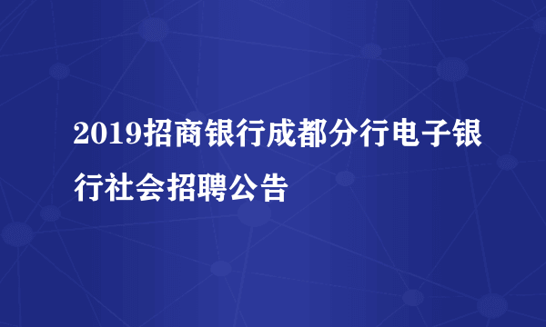 2019招商银行成都分行电子银行社会招聘公告