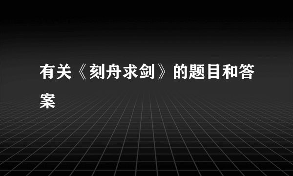 有关《刻舟求剑》的题目和答案