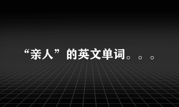 “亲人”的英文单词。。。