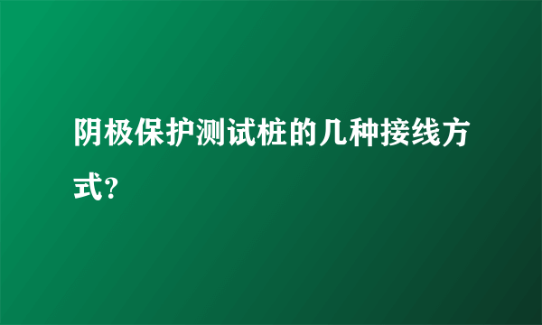 阴极保护测试桩的几种接线方式？