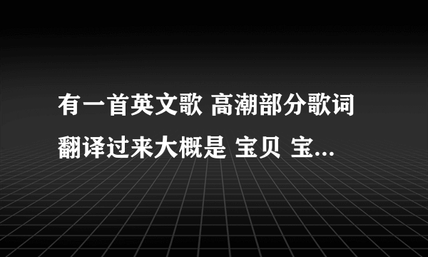 有一首英文歌 高潮部分歌词翻译过来大概是 宝贝 宝贝我要你 不要别人