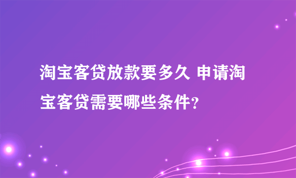 淘宝客贷放款要多久 申请淘宝客贷需要哪些条件？